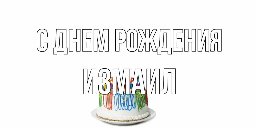 Открытка на каждый день с именем, Измаил С днем рождения Тортик Прикольная открытка с пожеланием онлайн скачать бесплатно 