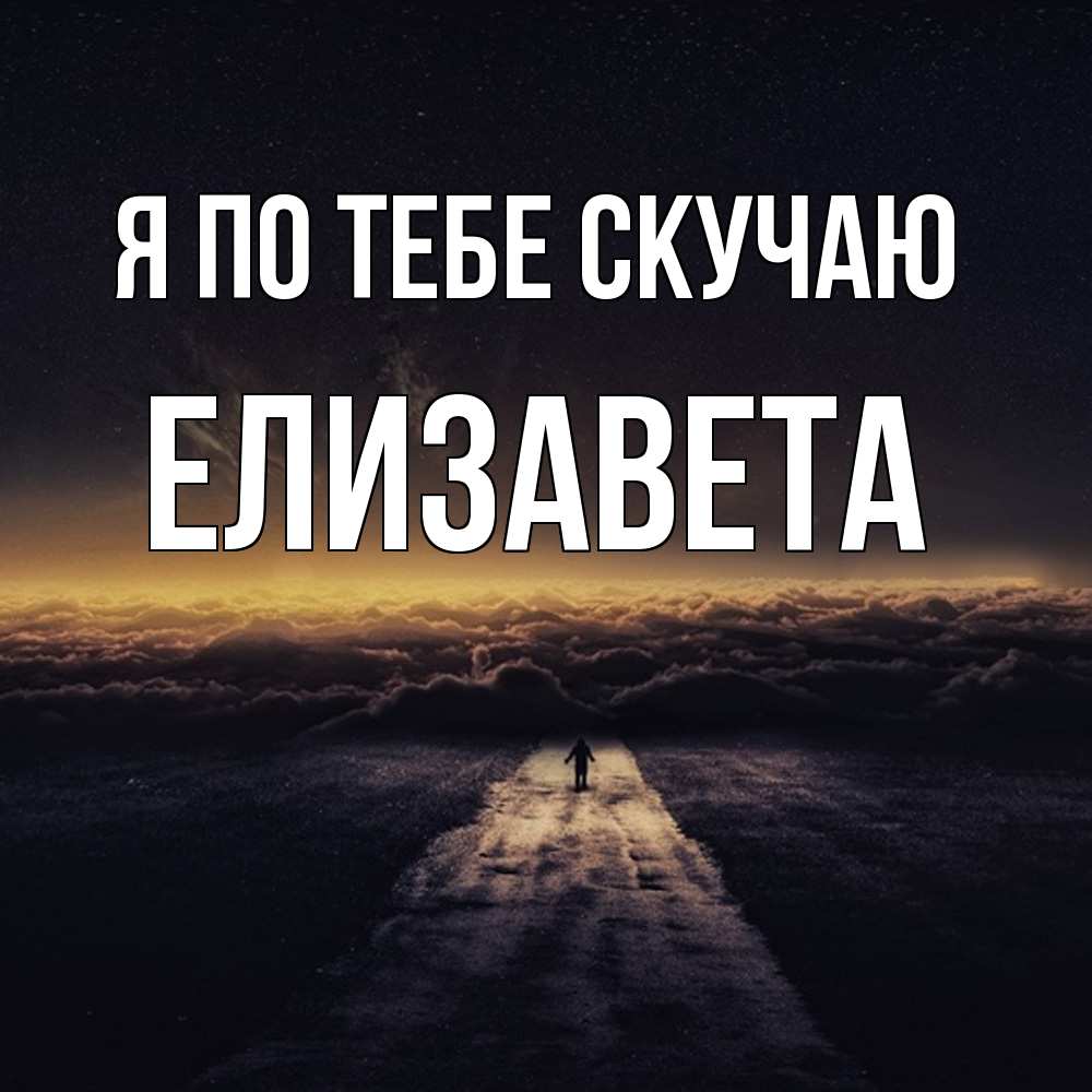 Открытка на каждый день с именем, Елизавета Я по тебе скучаю идем Прикольная открытка с пожеланием онлайн скачать бесплатно 