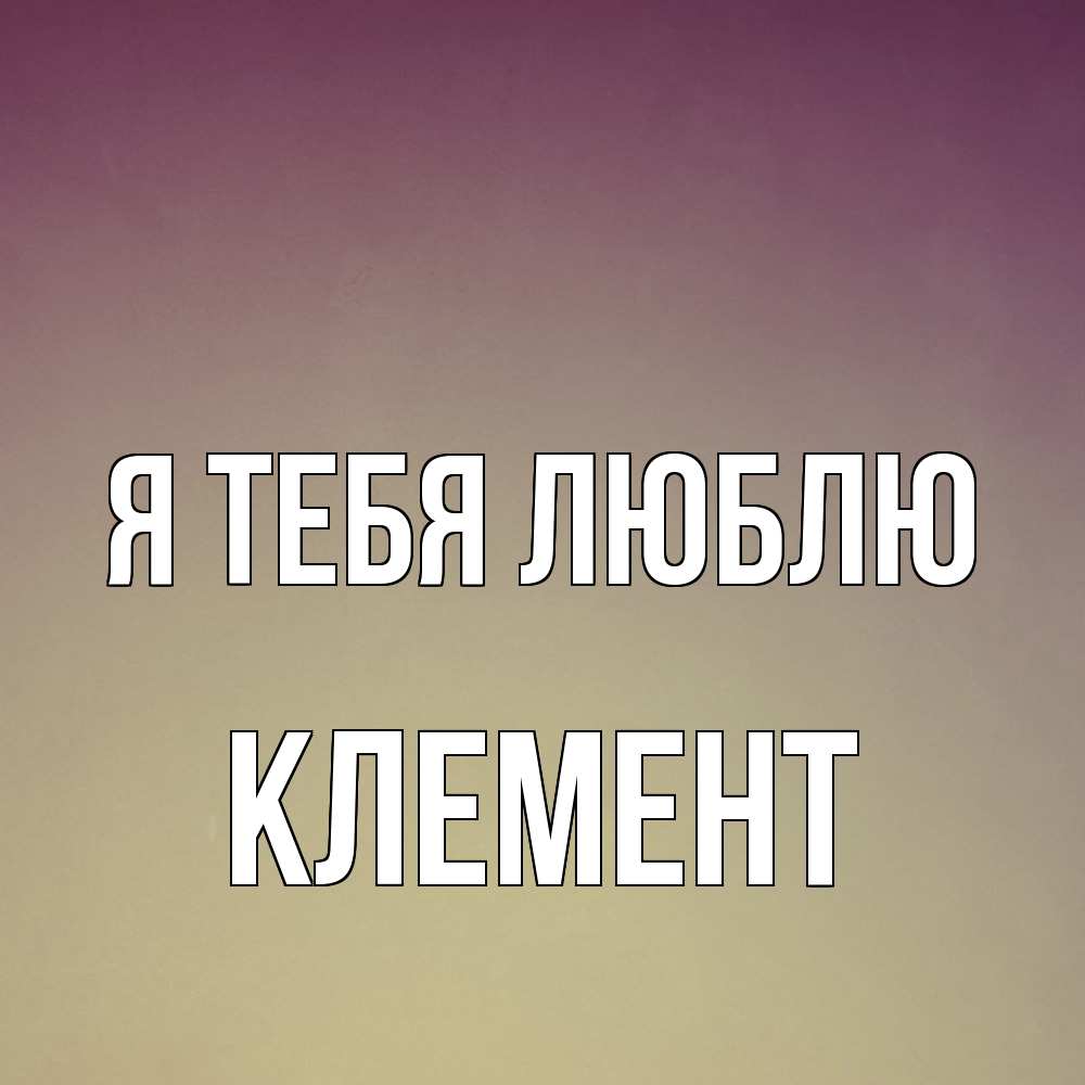 Открытка на каждый день с именем, Клемент Я тебя люблю для любимой Прикольная открытка с пожеланием онлайн скачать бесплатно 