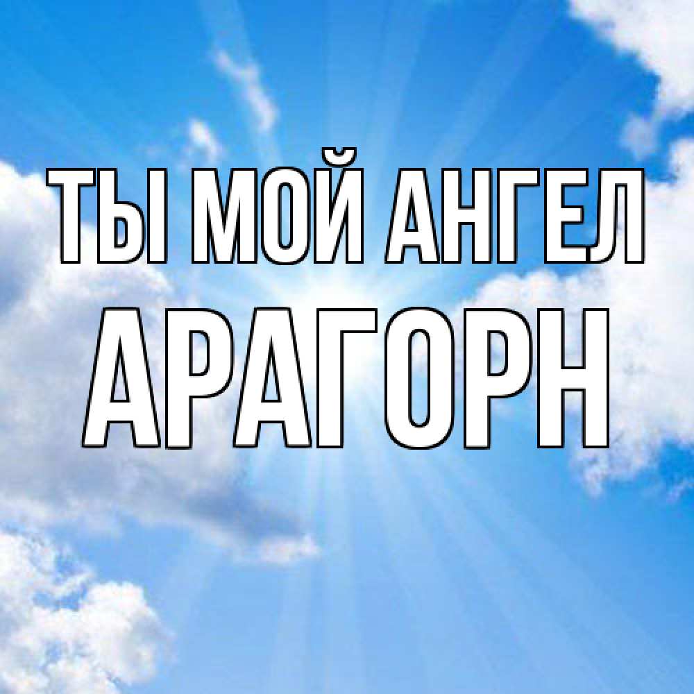Открытка на каждый день с именем, Арагорн Ты мой ангел лучики ангельского света с неба Прикольная открытка с пожеланием онлайн скачать бесплатно 