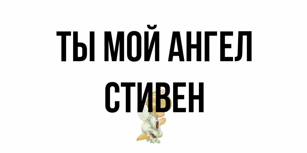 Открытка на каждый день с именем, Стивен Ты мой ангел ангел Прикольная открытка с пожеланием онлайн скачать бесплатно 