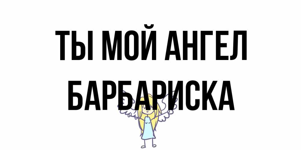 Открытка на каждый день с именем, барбариска Ты мой ангел ангел Прикольная открытка с пожеланием онлайн скачать бесплатно 