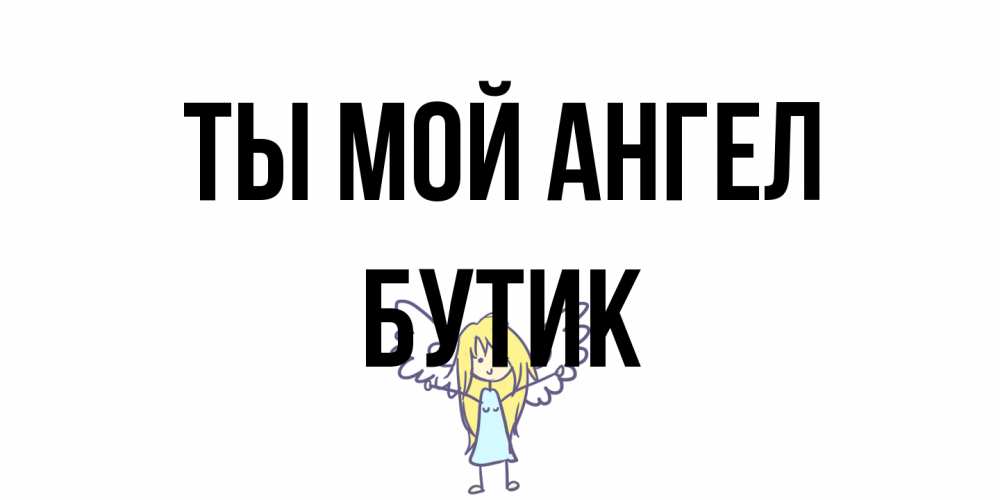 Открытка на каждый день с именем, Бутик Ты мой ангел ангел Прикольная открытка с пожеланием онлайн скачать бесплатно 