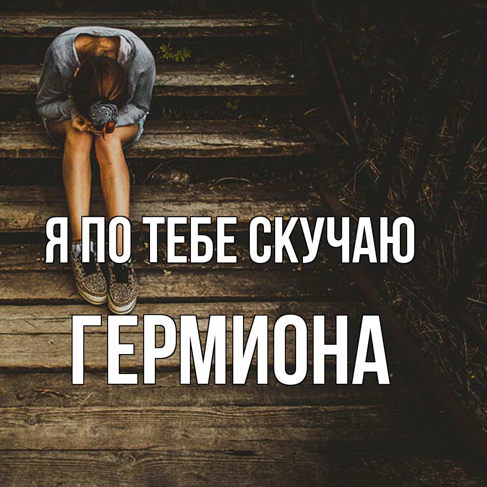 Открытка на каждый день с именем, Гермиона Я по тебе скучаю грущу Прикольная открытка с пожеланием онлайн скачать бесплатно 