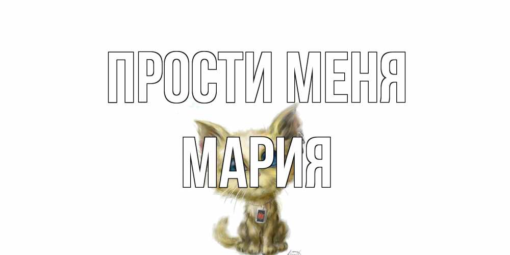 Открытка на каждый день с именем, Мария Прости меня прости меня открытка с котиком Прикольная открытка с пожеланием онлайн скачать бесплатно 