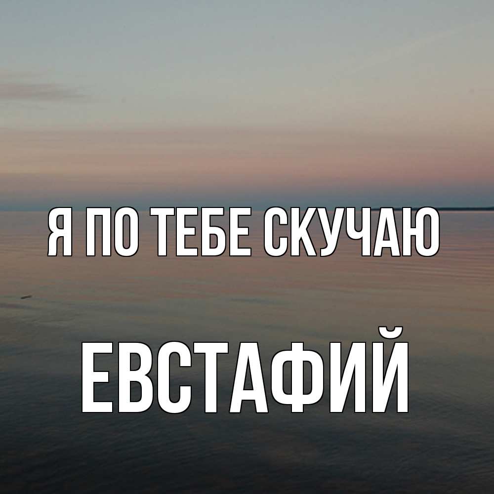 Открытка на каждый день с именем, Евстафий Я по тебе скучаю пусто Прикольная открытка с пожеланием онлайн скачать бесплатно 