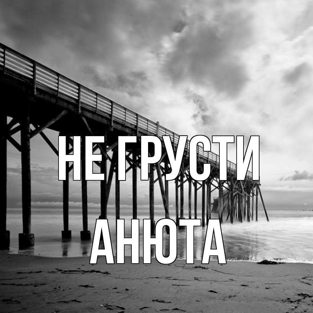 Открытка на каждый день с именем, Анюта Не грусти вода и пляж под мостом Прикольная открытка с пожеланием онлайн скачать бесплатно 