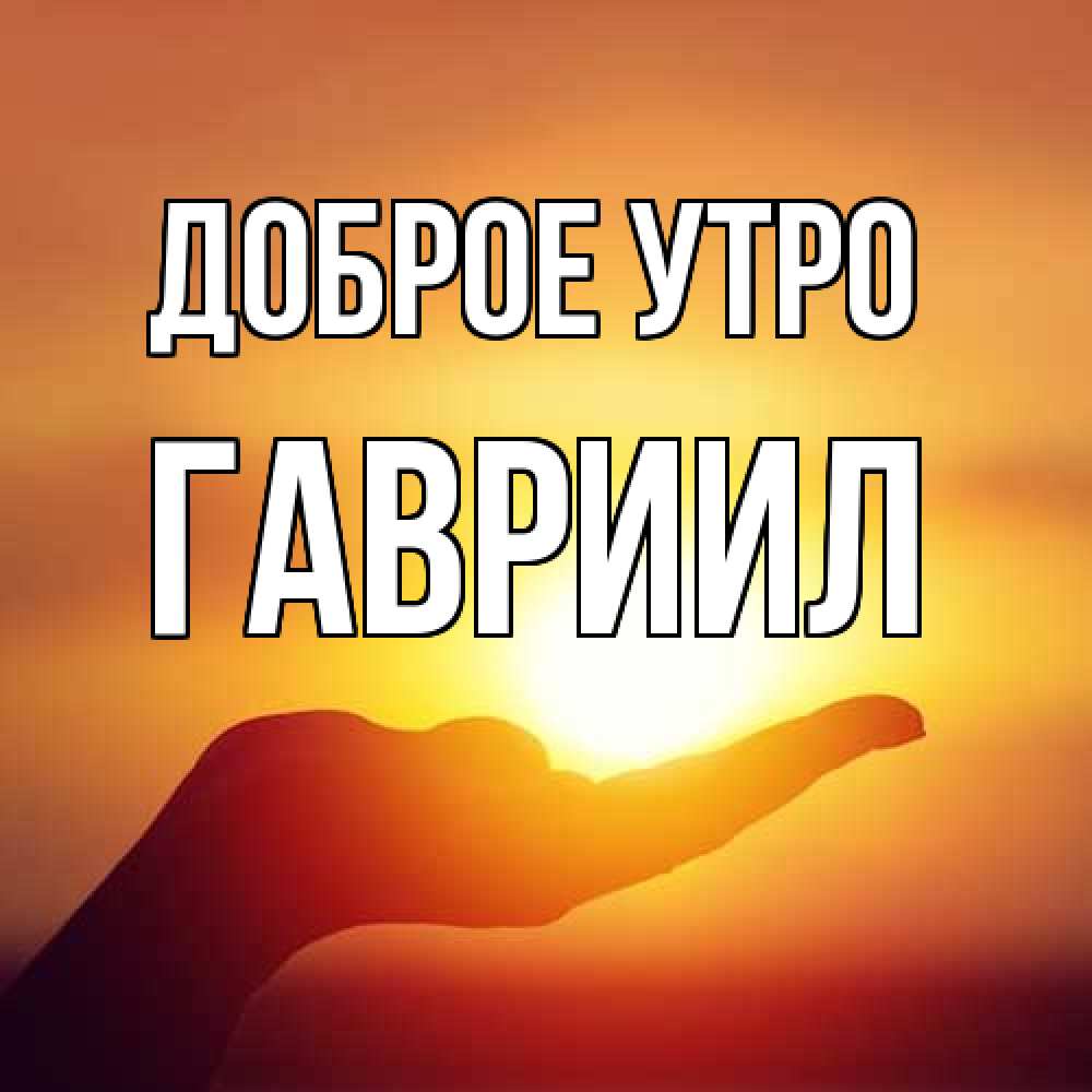 Открытка на каждый день с именем, Гавриил Доброе утро ладошка и закат Прикольная открытка с пожеланием онлайн скачать бесплатно 