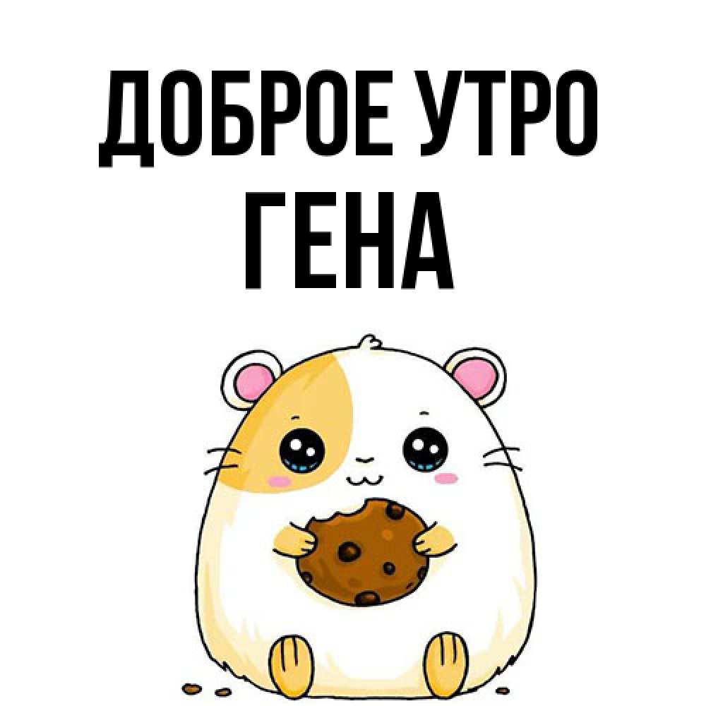Открытка на каждый день с именем, Гена Доброе утро есть печеньку. Утречко Прикольная открытка с пожеланием онлайн скачать бесплатно 
