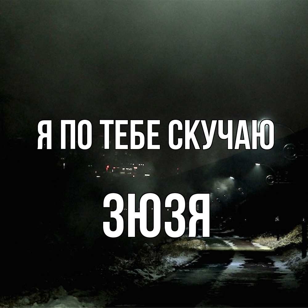 Открытка на каждый день с именем, Зюзя Я по тебе скучаю окраина города Прикольная открытка с пожеланием онлайн скачать бесплатно 