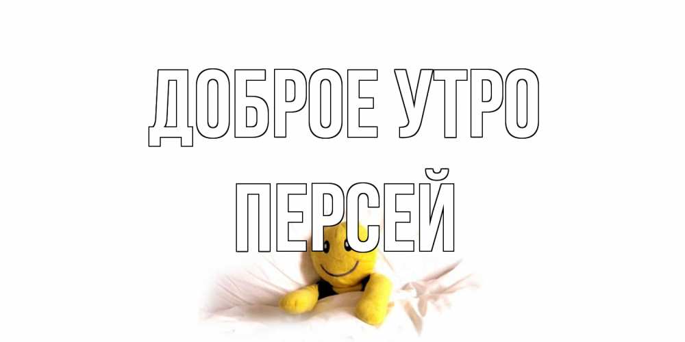 Открытка на каждый день с именем, Персей Доброе утро смайл, кровать Прикольная открытка с пожеланием онлайн скачать бесплатно 