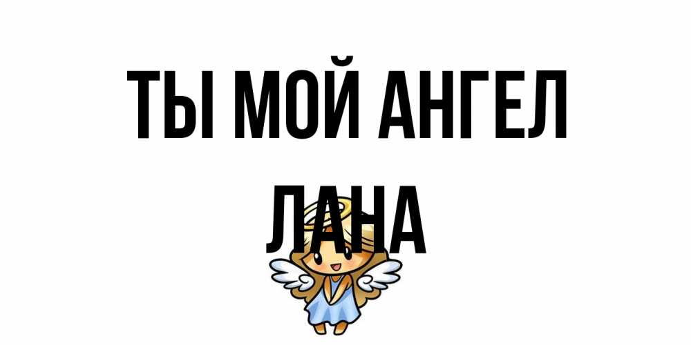Открытка на каждый день с именем, Лана Ты мой ангел ангел Прикольная открытка с пожеланием онлайн скачать бесплатно 
