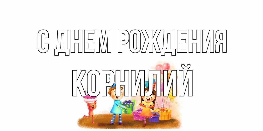 Открытка на каждый день с именем, Корнилий С днем рождения дети, подарки Прикольная открытка с пожеланием онлайн скачать бесплатно 