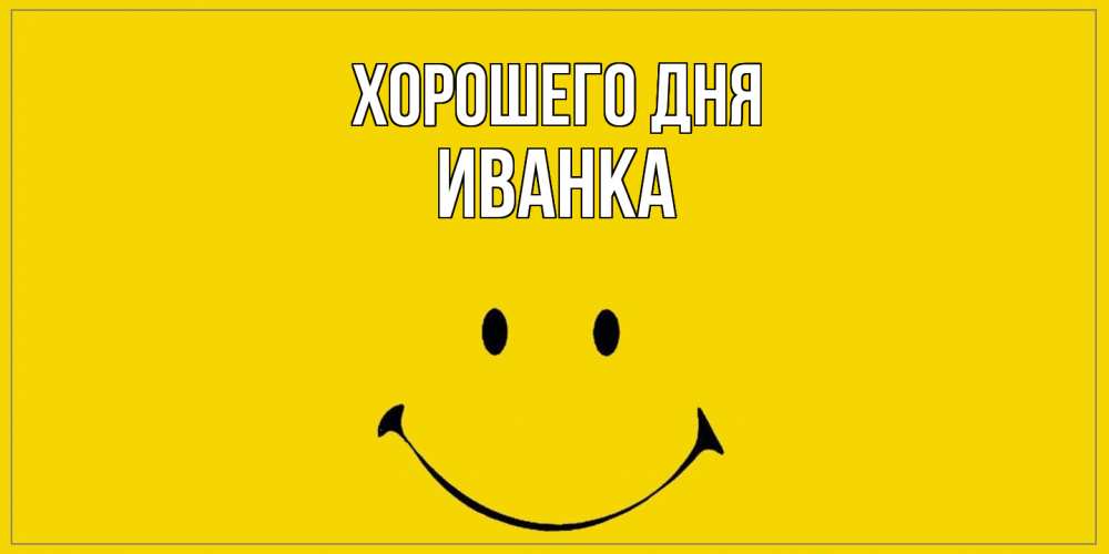 Открытка на каждый день с именем, Иванка Хорошего дня улыбка Прикольная открытка с пожеланием онлайн скачать бесплатно 