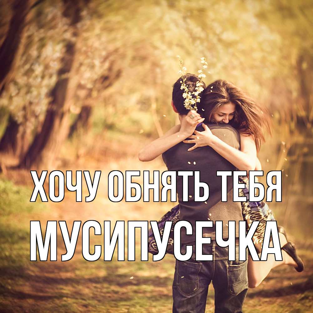 Открытка на каждый день с именем, Мусипусечка Хочу обнять тебя Лес осенний Прикольная открытка с пожеланием онлайн скачать бесплатно 
