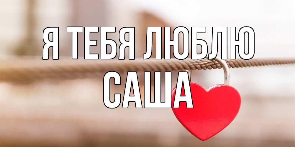 Открытка на каждый день с именем, Саша Я тебя люблю верность и любовь Прикольная открытка с пожеланием онлайн скачать бесплатно 