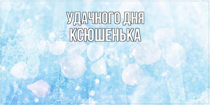 Картинка Удачного дня, Ксюшенька