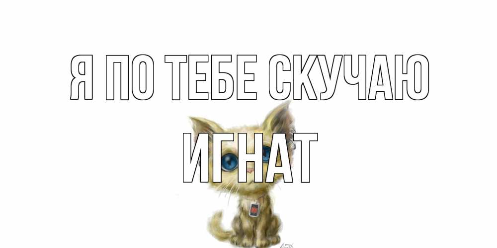Открытка на каждый день с именем, Игнат Я по тебе скучаю я по тебе скучаю открытки для любимых с именем Прикольная открытка с пожеланием онлайн скачать бесплатно 