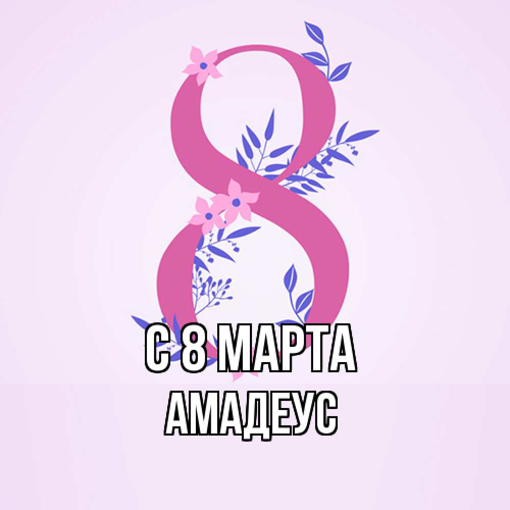 Открытка на каждый день с именем, Амадеус C 8 МАРТА международный женский день Прикольная открытка с пожеланием онлайн скачать бесплатно 