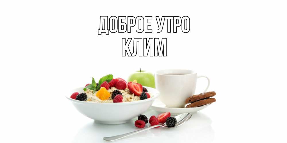 Открытка на каждый день с именем, Клим Доброе утро розы,фрукты, кофе Прикольная открытка с пожеланием онлайн скачать бесплатно 
