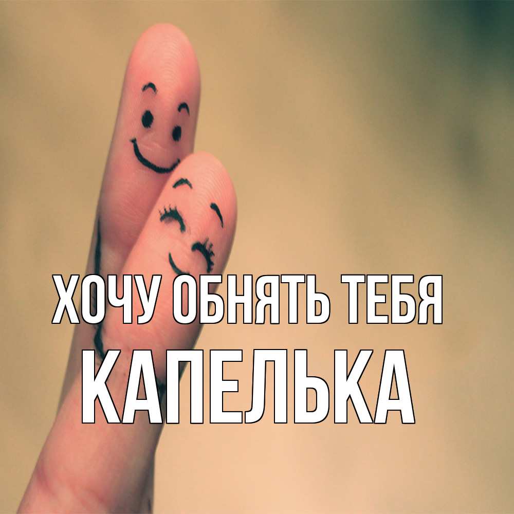 Открытка на каждый день с именем, Капелька Хочу обнять тебя рисунок на пальцах Прикольная открытка с пожеланием онлайн скачать бесплатно 