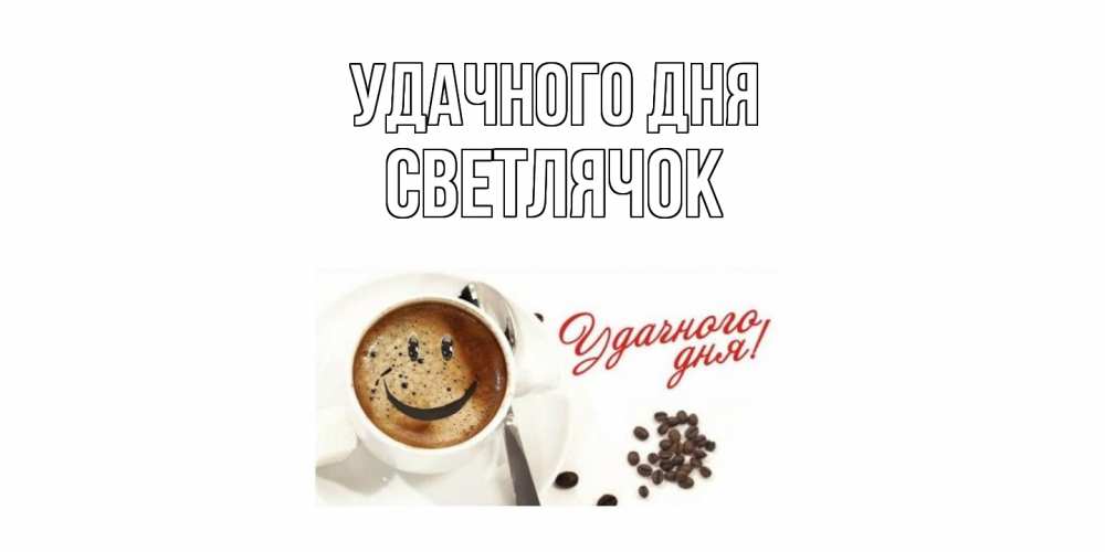 Открытка на каждый день с именем, Светлячок Удачного дня кофе Прикольная открытка с пожеланием онлайн скачать бесплатно 