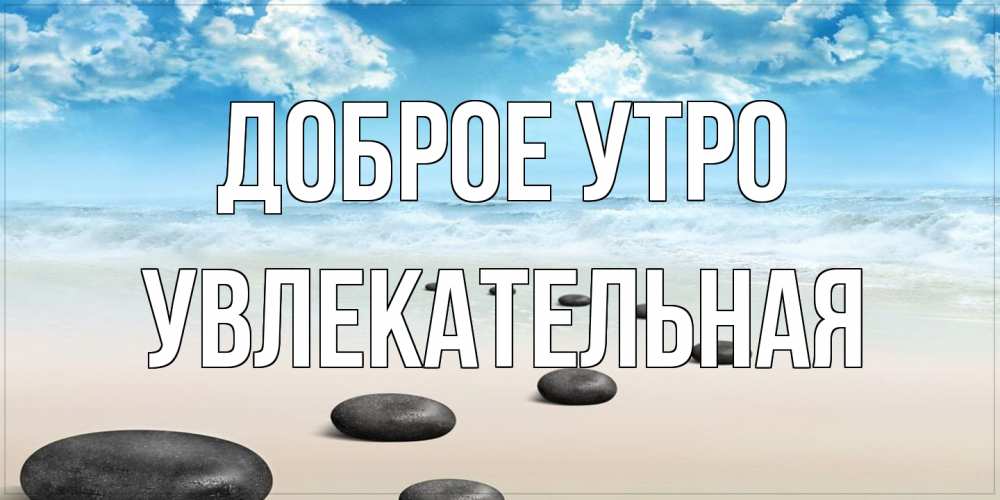 Открытка на каждый день с именем, Увлекательная Доброе утро море небо и песок Прикольная открытка с пожеланием онлайн скачать бесплатно 