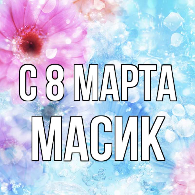 Открытка с именем, Масик, C 8 МАРТА