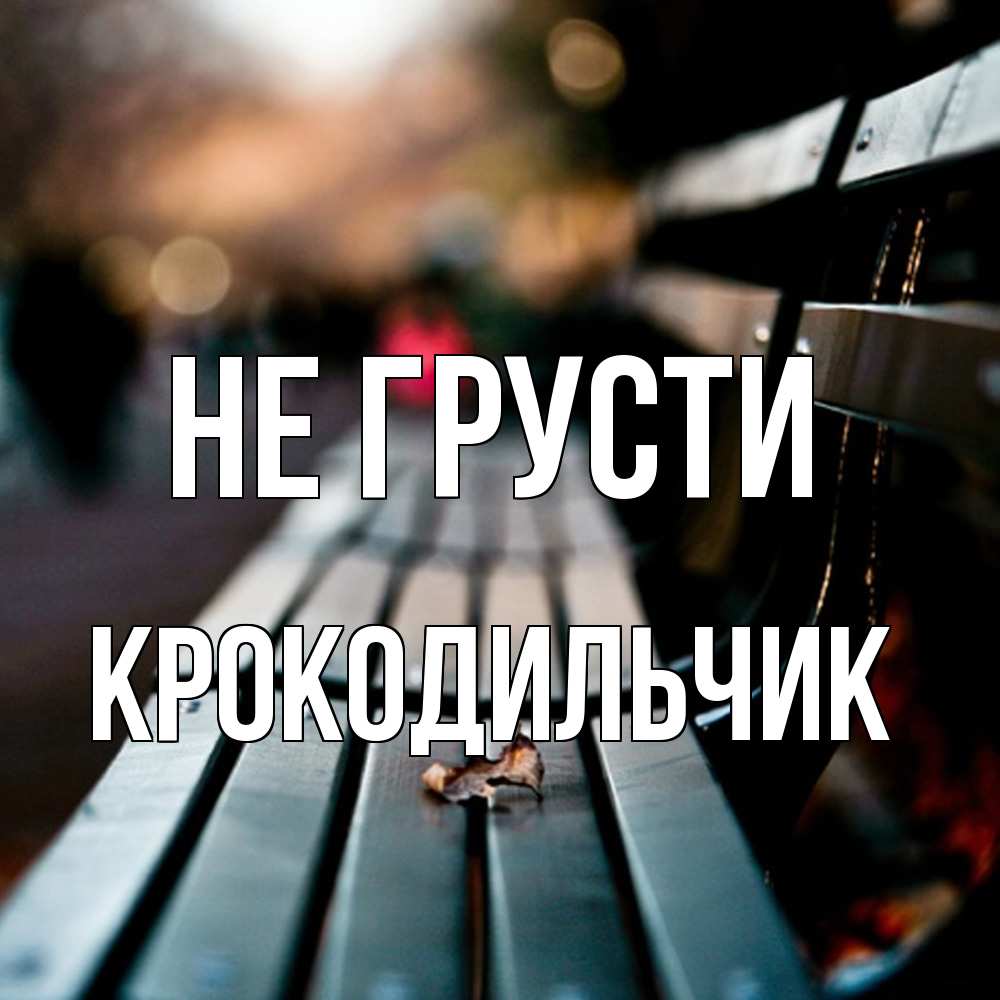 Открытка на каждый день с именем, Крокодильчик Не грусти размытый фон Прикольная открытка с пожеланием онлайн скачать бесплатно 