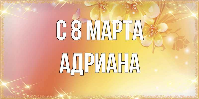 Картинка C 8 МАРТА, Адриана