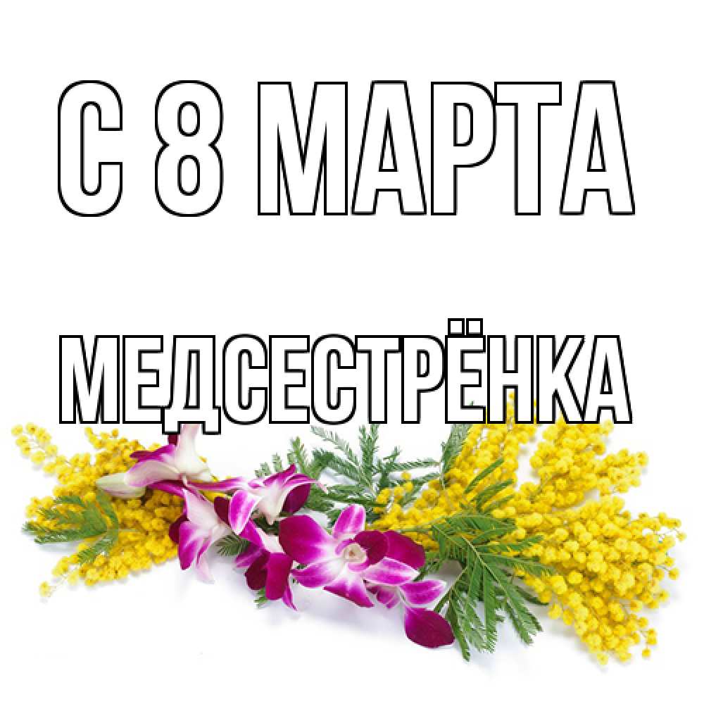 Открытка на каждый день с именем, Медсестрёнка C 8 МАРТА открытка на международный женский день с цветами  1 Прикольная открытка с пожеланием онлайн скачать бесплатно 