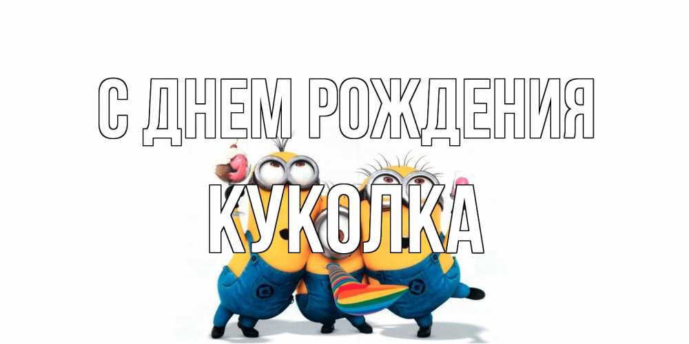 Открытка на каждый день с именем, Куколка С днем рождения миньоны Прикольная открытка с пожеланием онлайн скачать бесплатно 