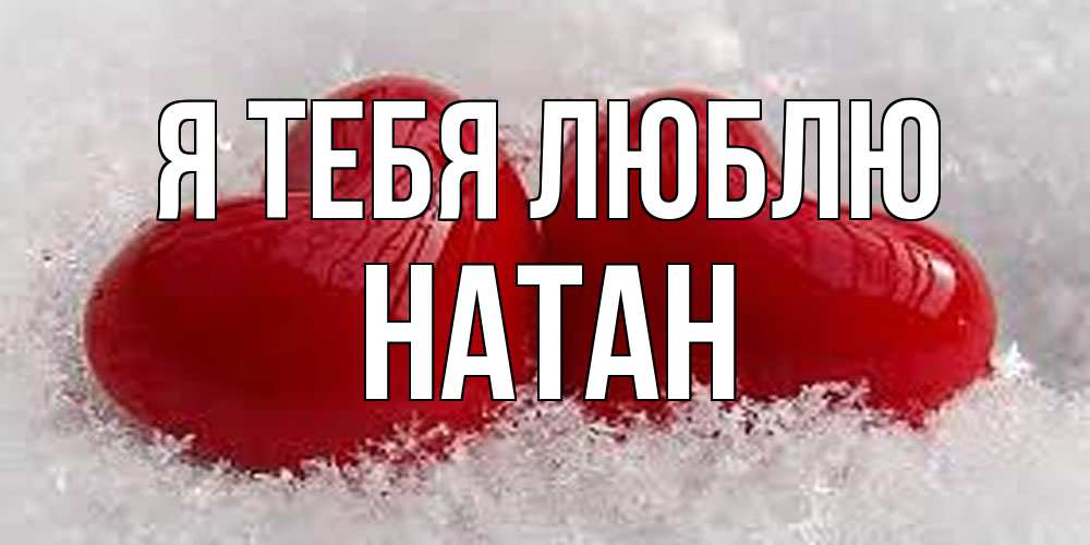 Открытка на каждый день с именем, Натан Я тебя люблю вечная любовь Прикольная открытка с пожеланием онлайн скачать бесплатно 
