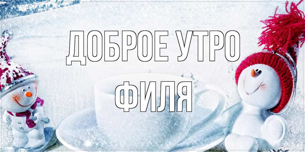 Открытка на каждый день с именем, Филя Доброе утро чаша замерзшая Прикольная открытка с пожеланием онлайн скачать бесплатно 
