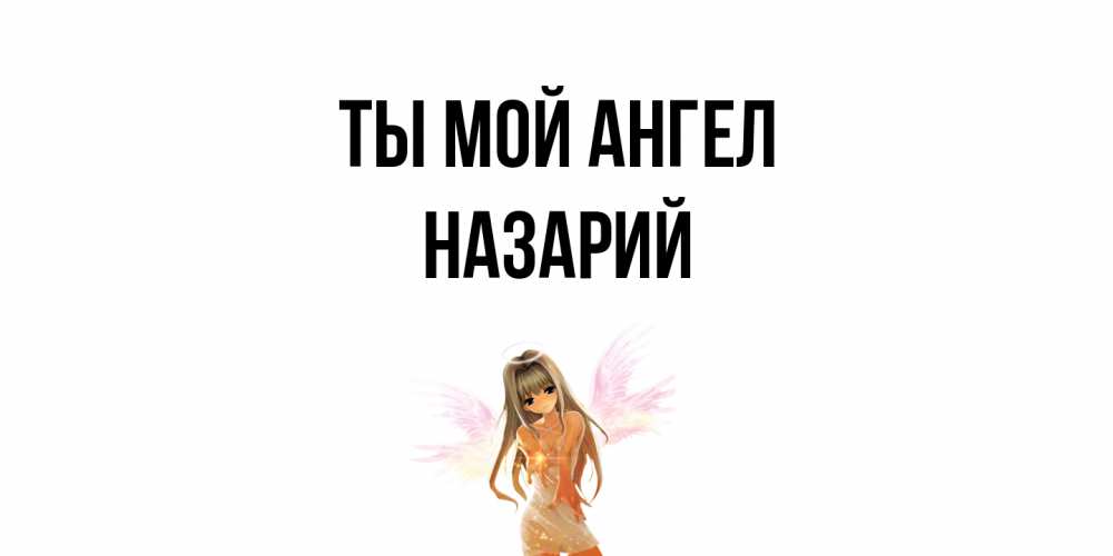 Открытка на каждый день с именем, Назарий Ты мой ангел ангел, аниме Прикольная открытка с пожеланием онлайн скачать бесплатно 