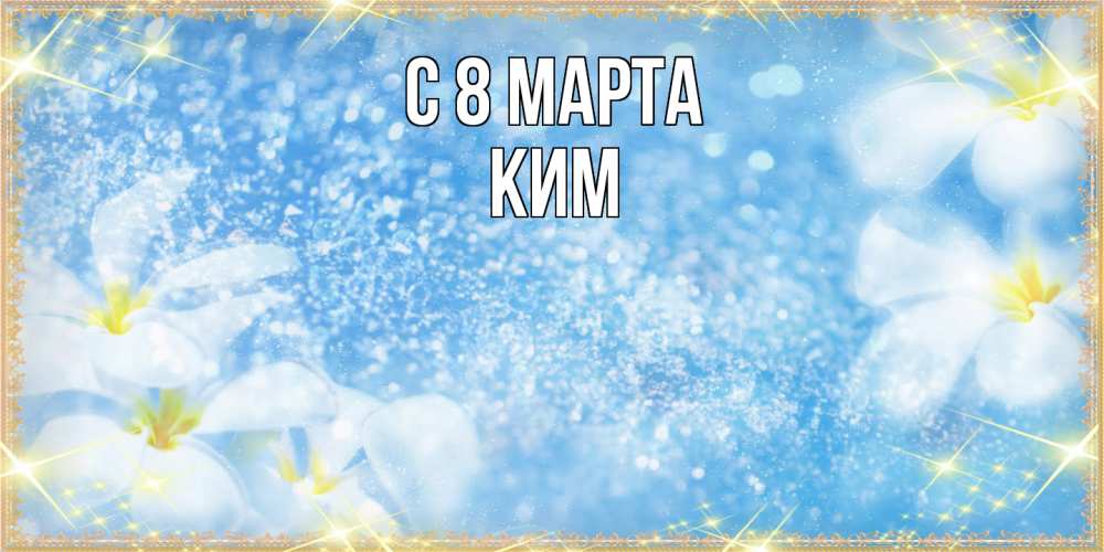 Открытка на каждый день с именем, Ким C 8 МАРТА международный женский день Прикольная открытка с пожеланием онлайн скачать бесплатно 