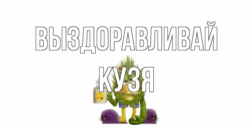Открытка на каждый день с именем, Кузя Выздоравливай выздоравливайте быстрее Прикольная открытка с пожеланием онлайн скачать бесплатно 