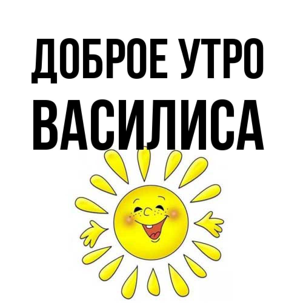Открытка на каждый день с именем, Василиса Доброе утро улыбка Прикольная открытка с пожеланием онлайн скачать бесплатно 