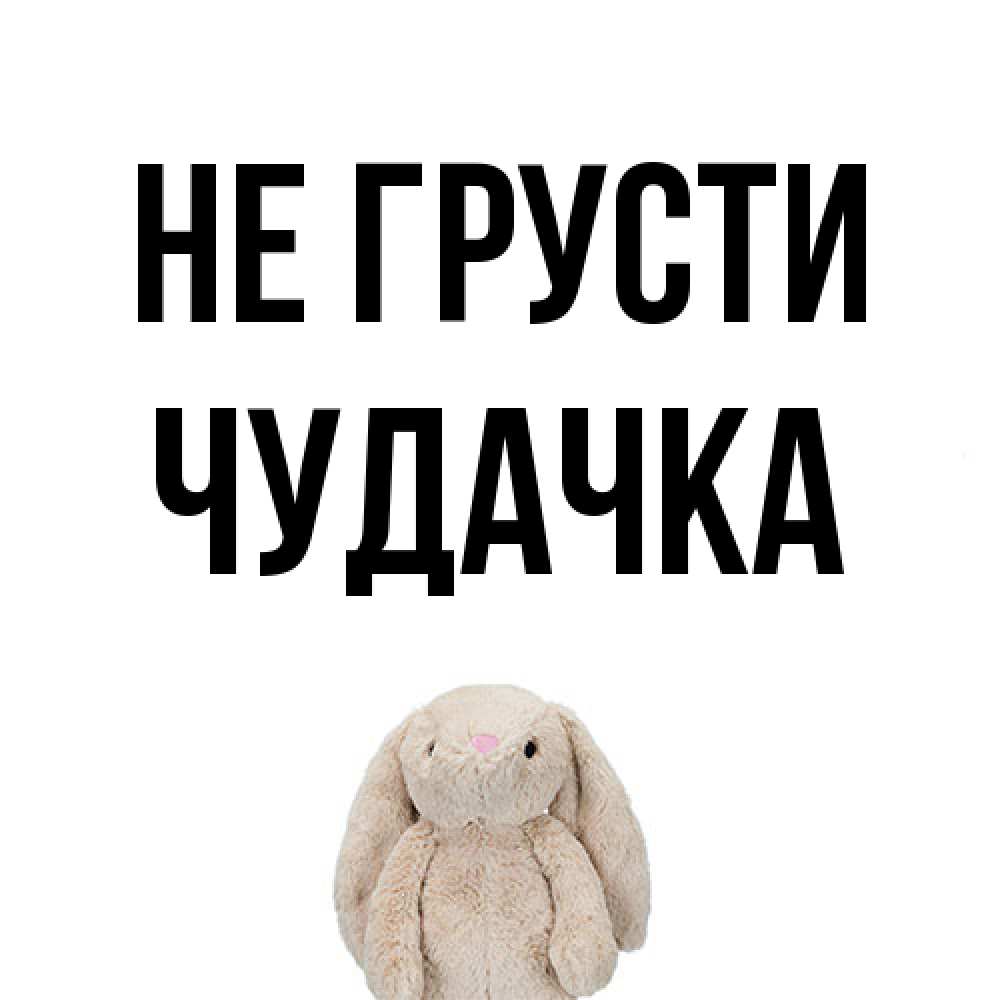 Открытка на каждый день с именем, Чудачка Не грусти детская игрушка зайчика Прикольная открытка с пожеланием онлайн скачать бесплатно 