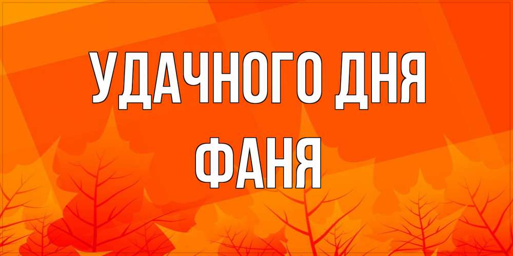 Открытка на каждый день с именем, Фаня Удачного дня осеннее настроение Прикольная открытка с пожеланием онлайн скачать бесплатно 