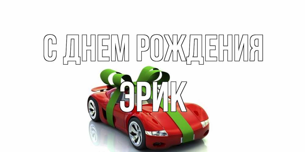 Открытка на каждый день с именем, Эрик С днем рождения машина, бантик Прикольная открытка с пожеланием онлайн скачать бесплатно 
