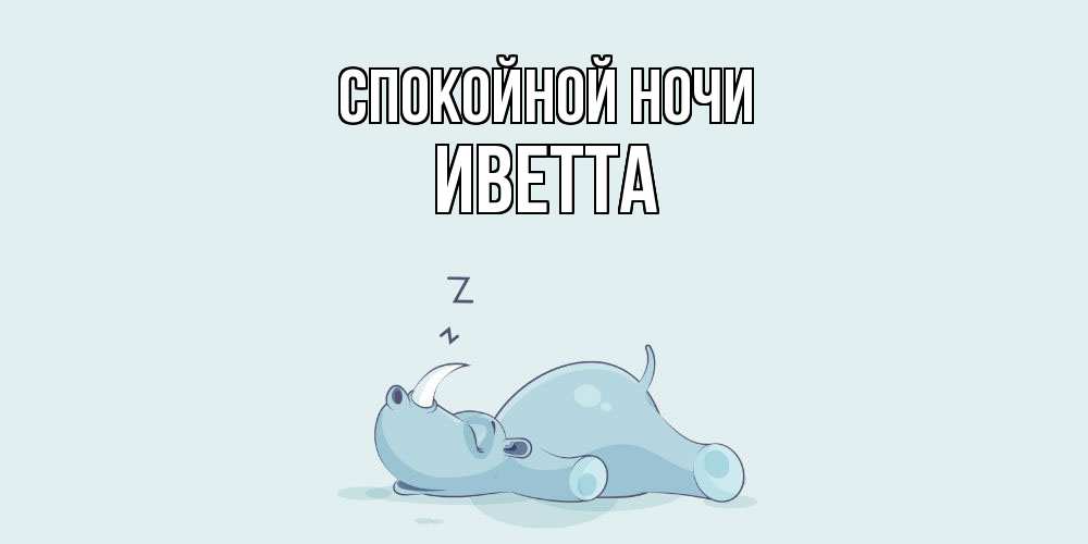 Открытка на каждый день с именем, Иветта Спокойной ночи сладких снов с носорогом Прикольная открытка с пожеланием онлайн скачать бесплатно 