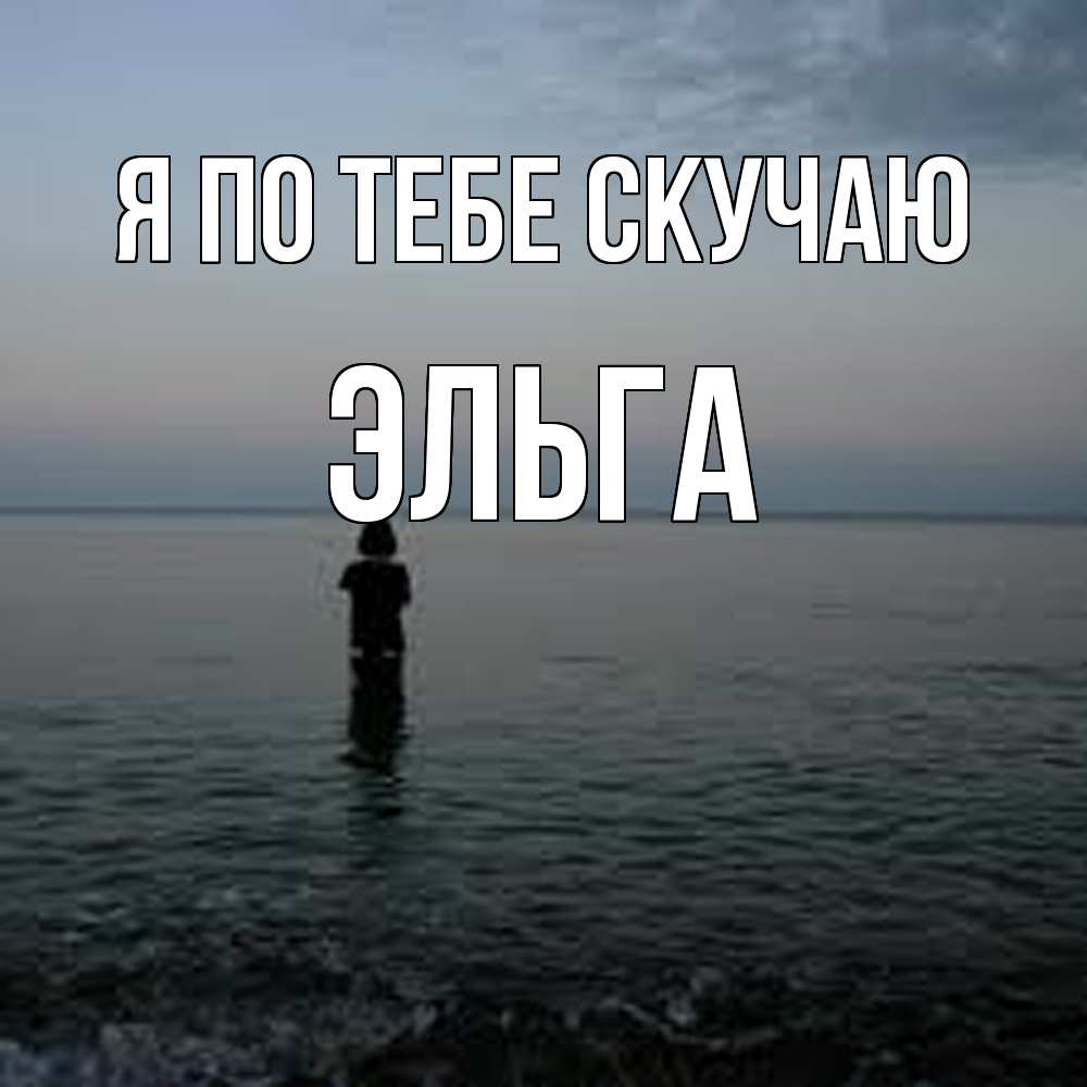 Открытка на каждый день с именем, Эльга Я по тебе скучаю скука Прикольная открытка с пожеланием онлайн скачать бесплатно 