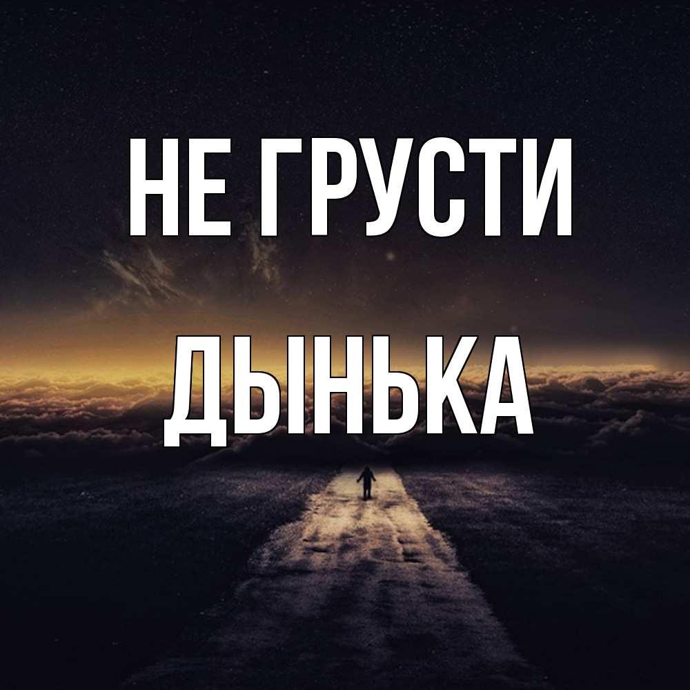 Открытка на каждый день с именем, Дынька Не грусти дорога в никуда Прикольная открытка с пожеланием онлайн скачать бесплатно 