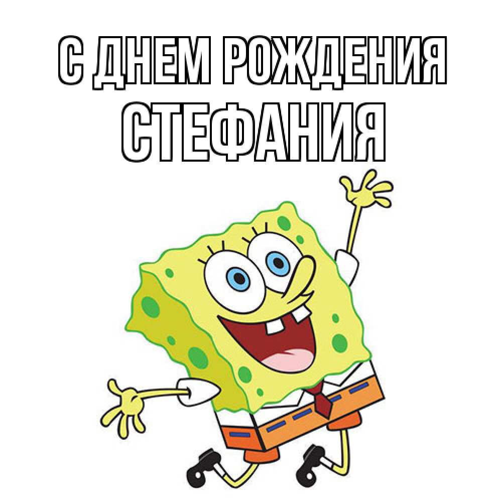 Открытка на каждый день с именем, Стефания С днем рождения губка боб Прикольная открытка с пожеланием онлайн скачать бесплатно 