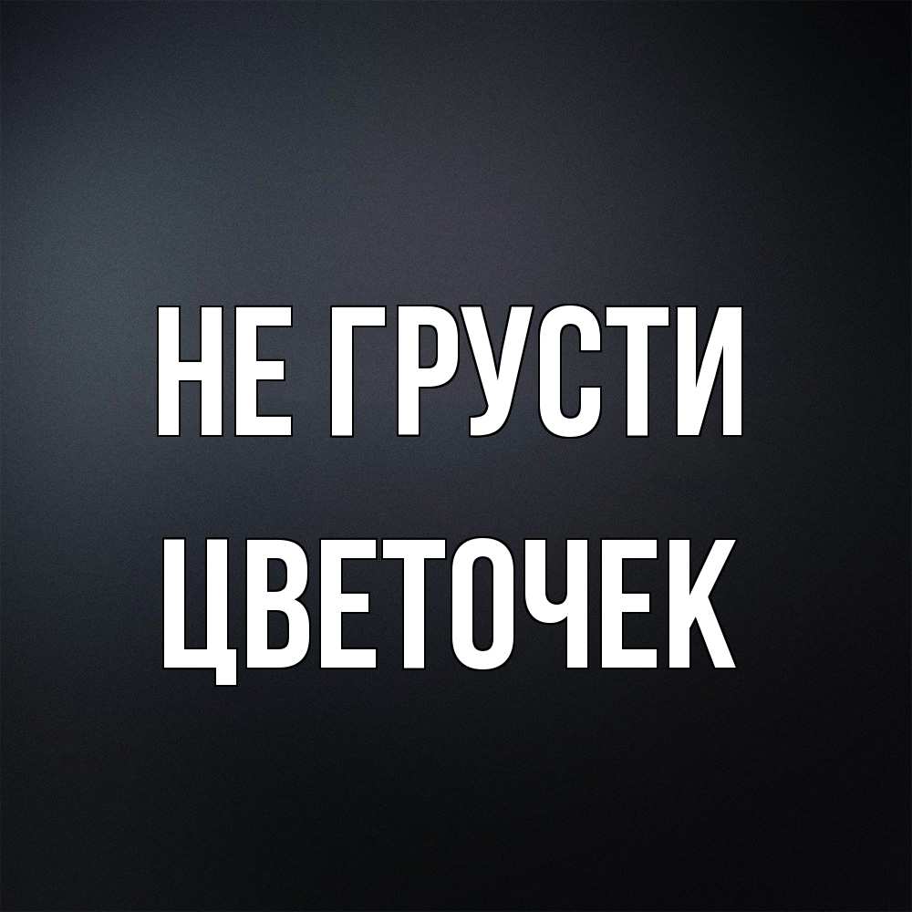 Открытка на каждый день с именем, Цветочек Не грусти Градиент серый Прикольная открытка с пожеланием онлайн скачать бесплатно 