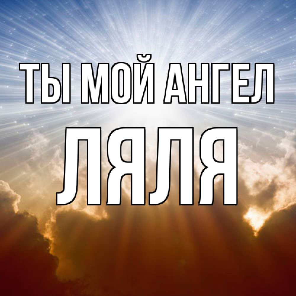 Открытка на каждый день с именем, Ляля Ты мой ангел ангельский свет на небе Прикольная открытка с пожеланием онлайн скачать бесплатно 