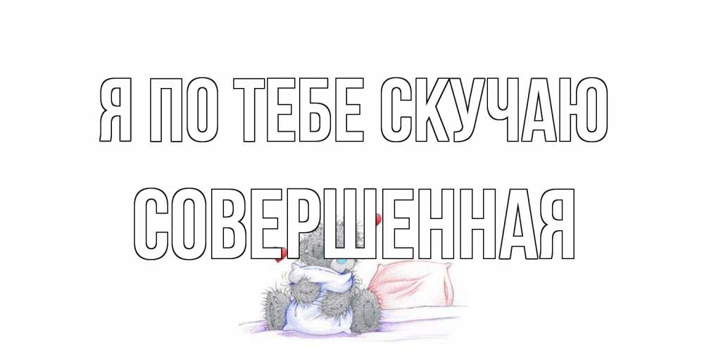 Открытка на каждый день с именем, Совершенная Я по тебе скучаю мишка Прикольная открытка с пожеланием онлайн скачать бесплатно 
