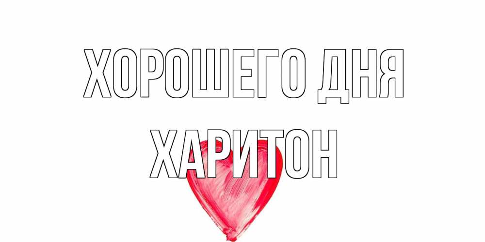 Открытка на каждый день с именем, Харитон Хорошего дня прекрасного дня любимой Прикольная открытка с пожеланием онлайн скачать бесплатно 
