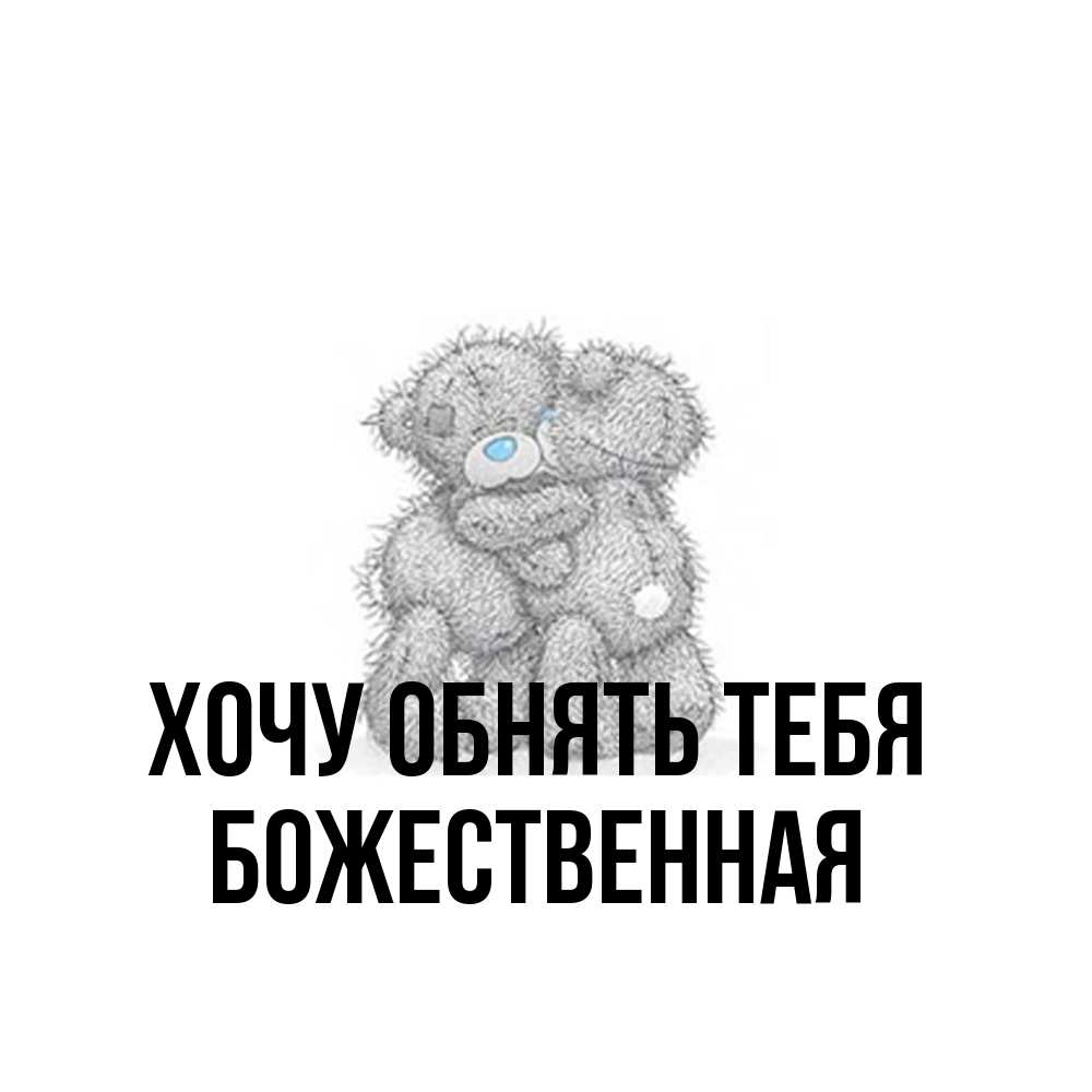 Открытка на каждый день с именем, божественная Хочу обнять тебя два теддика Прикольная открытка с пожеланием онлайн скачать бесплатно 